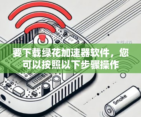 要下载绿花加速器软件，您可以按照以下步骤操作
