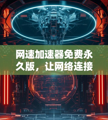 网速加速器免费永久版,让网络连接更顺畅的解决方案 网速加速器免费永久版,让网络连接更顺畅的解决方案
