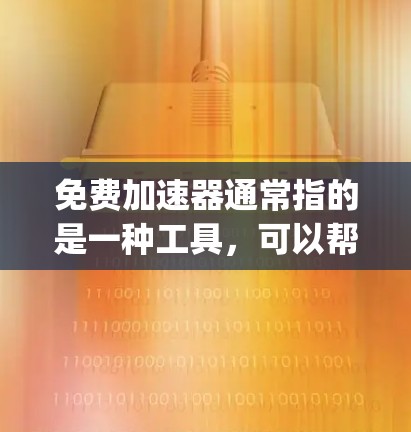 免费加速器通常指的是一种工具,可以帮助用户快速复制或粘贴文本。例如,Tubi、Copy.ai和CopyBin等工具。如果用户希望将加速器应用到多种应用中,可以考虑以下步骤 免费加速器通常指的是一种工具,可以帮助用户快速复制或粘贴文本。例如,Tubi、Copy.ai和CopyBin等工具。如果用户希望将加速器应用到多种应用中,可以考虑以下步骤
