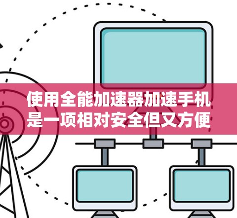 使用全能加速器加速手机是一项相对安全但又方便的操作,以下是一步步的指南 使用全能加速器加速手机是一项相对安全但又方便的操作,以下是一步步的指南