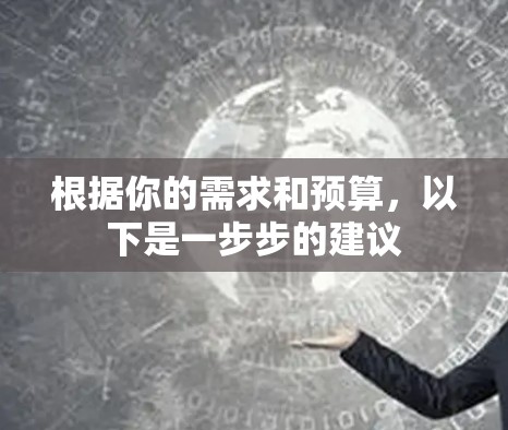 根据你的需求和预算,以下是一步步的建议 根据你的需求和预算,以下是一步步的建议