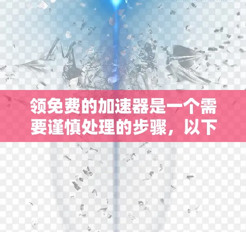 领免费的加速器是一个需要谨慎处理的步骤,以下是详细的步骤指南 领免费的加速器是一个需要谨慎处理的步骤,以下是详细的步骤指南