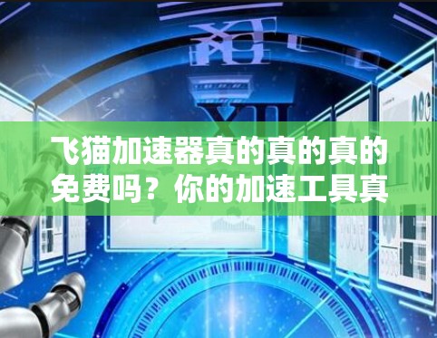 飞猫加速器真的真的真的免费吗?你的加速工具真的没那么神奇吗? 飞猫加速器真的真的真的免费吗?你的加速工具真的没那么神奇吗?