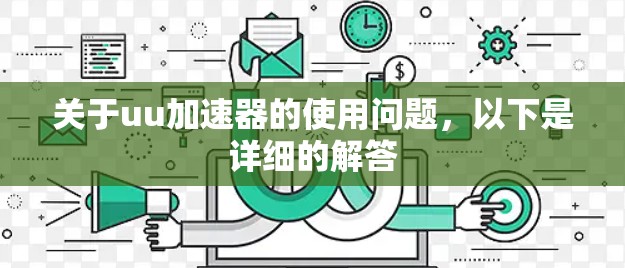 关于uu加速器的使用问题,以下是详细的解答 关于uu加速器的使用问题,以下是详细的解答