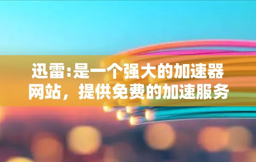 迅雷:是一个强大的加速器网站,提供免费的加速服务。用户可以通过它下载各种文件,包括网页、软件、文档等,而且加速效果非常稳定 迅雷:是一个强大的加速器网站,提供免费的加速服务。用户可以通过它下载各种文件,包括网页、软件、文档等,而且加速效果非常稳定