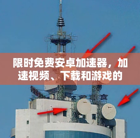 限时免费安卓加速器,加速视频、下载和游戏的高效选择 限时免费安卓加速器,加速视频、下载和游戏的高效选择
