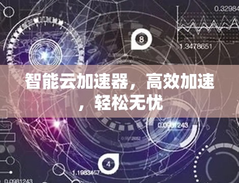智能云加速器,高效加速,轻松无忧 智能云加速器,高效加速,轻松无忧