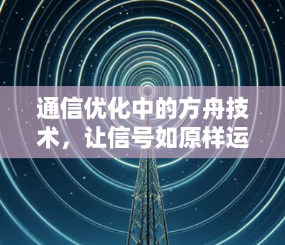 通信优化中的方舟技术，让信号如原样运行