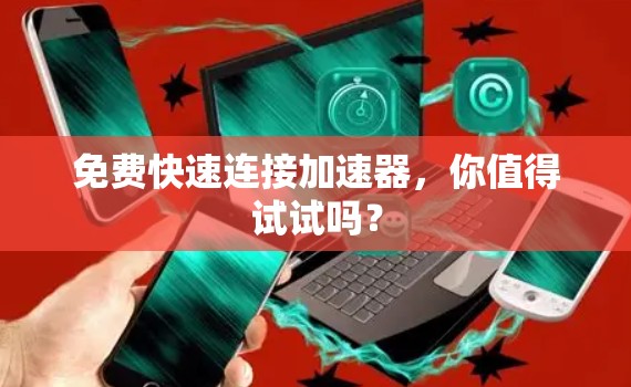 免费快速连接加速器,你值得试试吗? 免费快速连接加速器,你值得试试吗?