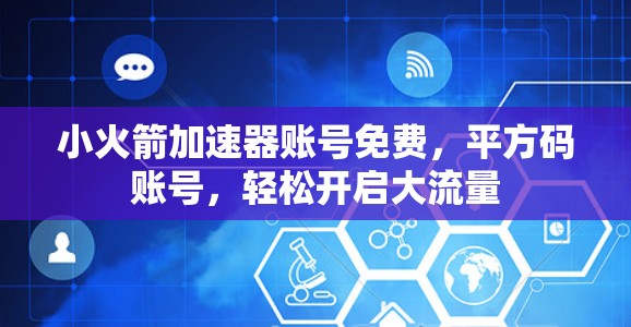小火箭加速器账号免费,平方码账号,轻松开启大流量 小火箭加速器账号免费,平方码账号,轻松开启大流量