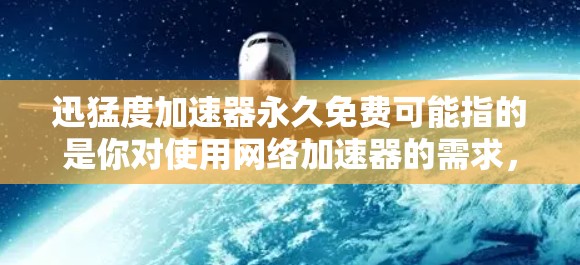 迅猛度加速器永久免费可能指的是你对使用网络加速器的需求，但需要明确几点