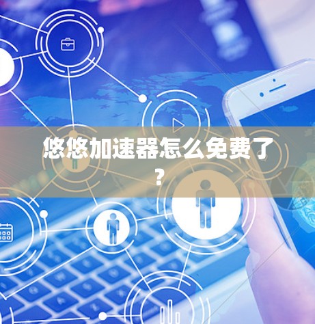 悠悠加速器怎么免费了? 悠悠加速器怎么免费了?