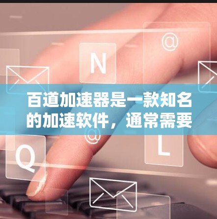 百道加速器是一款知名的加速软件,通常需要付费使用,包括免费版。如果你需要免费的加速服务,可能需要检查一下是否有免费版的安装,或者是否可以下载并使用 百道加速器是一款知名的加速软件,通常需要付费使用,包括免费版。如果你需要免费的加速服务,可能需要检查一下是否有免费版的安装,或者是否可以下载并使用