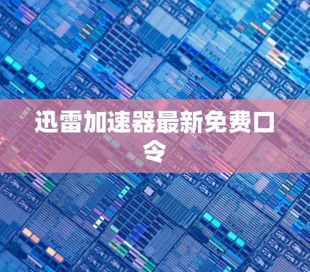 迅雷加速器最新免费口令 迅雷加速器最新免费口令