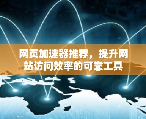 网页加速器推荐,提升网站访问效率的可靠工具 网页加速器推荐,提升网站访问效率的可靠工具