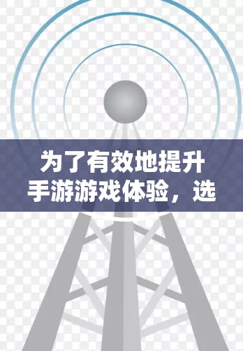 为了有效地提升手游游戏体验，选择合适的免费手游加速器是一个明智的选择。以下是一些步骤性的建议，帮助你找到适合自己的加速器