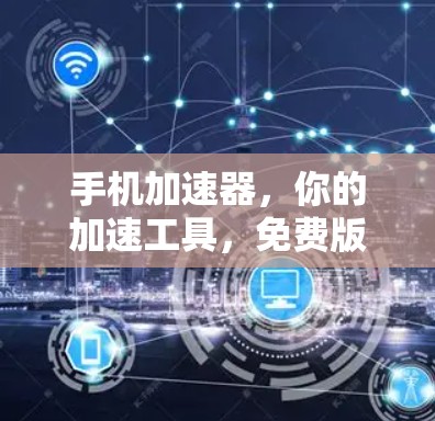 手机加速器,你的加速工具,免费版如何使用? 手机加速器,你的加速工具,免费版如何使用?