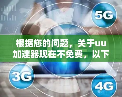 根据您的问题，关于uu加速器现在不免费，以下是详细的解释和应对建议