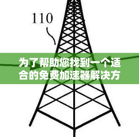 为了帮助您找到一个适合的免费加速器解决方案，以下是一些推荐和建议