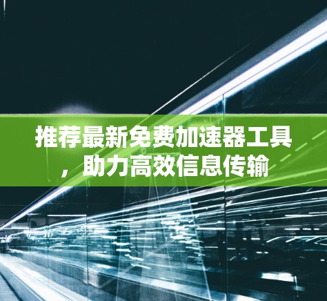 推荐最新免费加速器工具,助力高效信息传输 推荐最新免费加速器工具,助力高效信息传输