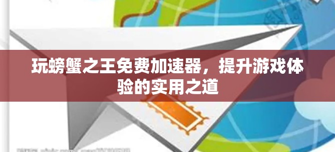 玩螃蟹之王免费加速器,提升游戏体验的实用之道 玩螃蟹之王免费加速器,提升游戏体验的实用之道