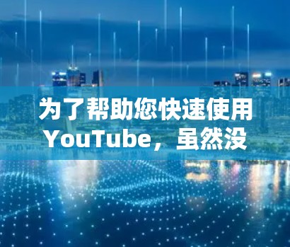 为了帮助您快速使用YouTube,虽然没有完全免费的加速器可以完全替代付费功能,但可以尝试以下方法 为了帮助您快速使用YouTube,虽然没有完全免费的加速器可以完全替代付费功能,但可以尝试以下方法