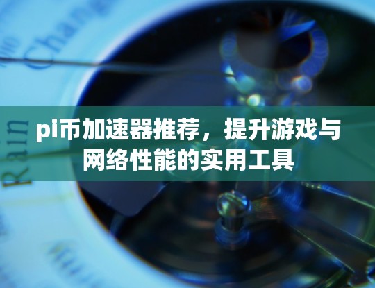 pi币加速器推荐,提升游戏与网络性能的实用工具 pi币加速器推荐,提升游戏与网络性能的实用工具