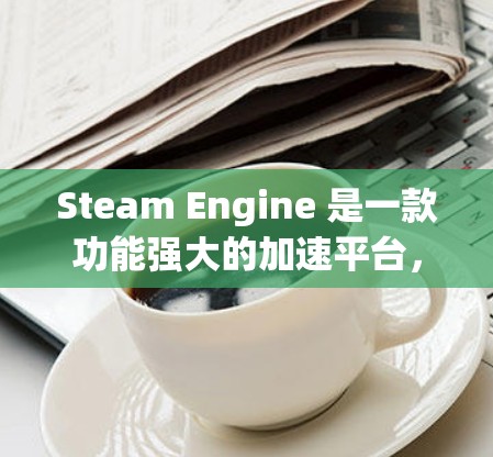 Steam Engine 是一款功能强大的加速平台,专为 Steam 游戏设计,支持多平台加速。如果你正在寻找免费的 Steam 游戏加速工具,以下是一些推荐 Steam Engine 是一款功能强大的加速平台,专为 Steam 游戏设计,支持多平台加速。如果你正在寻找免费的 Steam 游戏加速工具,以下是一些推荐