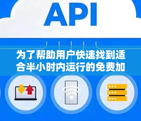 为了帮助用户快速找到适合半小时内运行的免费加速器,以下是几个推荐 为了帮助用户快速找到适合半小时内运行的免费加速器,以下是几个推荐