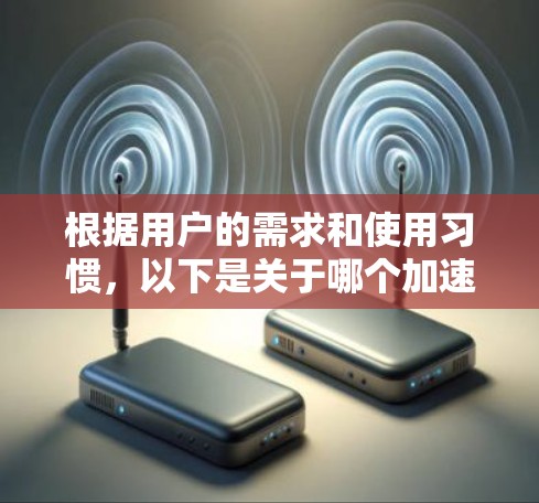 根据用户的需求和使用习惯,以下是关于哪个加速器是免费的或允许无限时间的选择 根据用户的需求和使用习惯,以下是关于哪个加速器是免费的或允许无限时间的选择