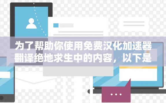 为了帮助你使用免费汉化加速器翻译绝地求生中的内容,以下是一步步的建议 为了帮助你使用免费汉化加速器翻译绝地求生中的内容,以下是一步步的建议