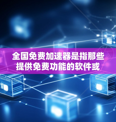 全国免费加速器是指那些提供免费功能的软件或工具,但可能需要付费才能升级到更高版本或使用更多功能。以下是几个例子以及它们的使用限制 全国免费加速器是指那些提供免费功能的软件或工具,但可能需要付费才能升级到更高版本或使用更多功能。以下是几个例子以及它们的使用限制