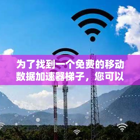 为了找到一个免费的移动数据加速器梯子,您可以按照以下步骤进行 为了找到一个免费的移动数据加速器梯子,您可以按照以下步骤进行