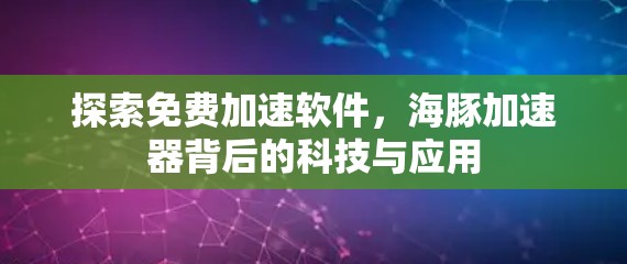 探索免费加速软件,海豚加速器背后的科技与应用 探索免费加速软件,海豚加速器背后的科技与应用