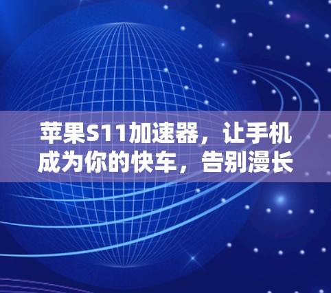 苹果S11加速器,让手机成为你的快车,告别漫长的等待 苹果S11加速器,让手机成为你的快车,告别漫长的等待