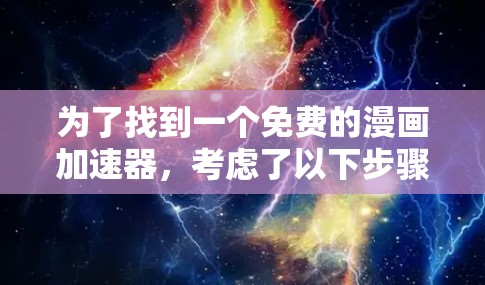 为了找到一个免费的漫画加速器,考虑了以下步骤和选择 为了找到一个免费的漫画加速器,考虑了以下步骤和选择