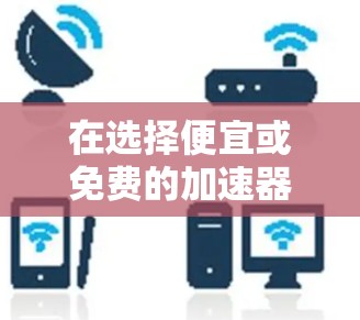 在选择便宜或免费的加速器的问题时,建议您根据您的具体需求和预算来决定。以下是一些常见的类型和推荐 在选择便宜或免费的加速器的问题时,建议您根据您的具体需求和预算来决定。以下是一些常见的类型和推荐