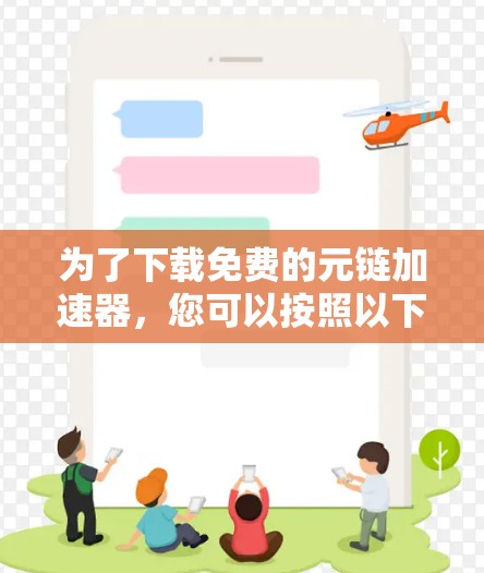 为了下载免费的元链加速器,您可以按照以下步骤进行 为了下载免费的元链加速器,您可以按照以下步骤进行