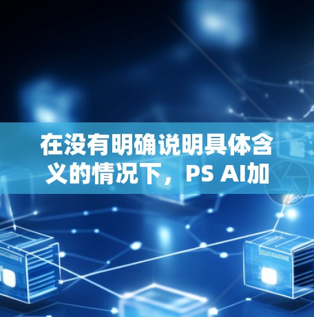在没有明确说明具体含义的情况下,PS AI加速器可能指多个不同的概念,包括游戏加速器、软件加速器、在线加速器等。以下是一些常见的免费PS AI加速器推荐和资源,供您参考 在没有明确说明具体含义的情况下,PS AI加速器可能指多个不同的概念,包括游戏加速器、软件加速器、在线加速器等。以下是一些常见的免费PS AI加速器推荐和资源,供您参考