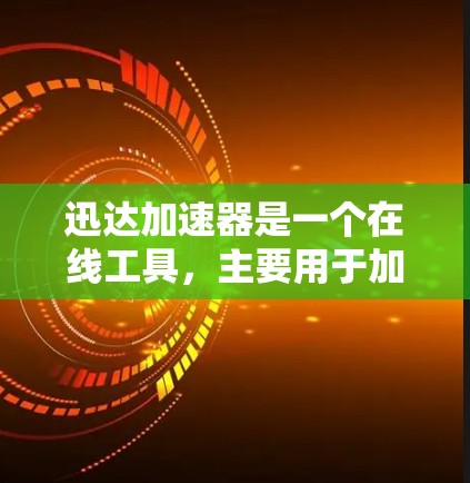 迅达加速器是一个在线工具,主要用于加速下载速度。以下是对迅达加速器的详细分析和建议 迅达加速器是一个在线工具,主要用于加速下载速度。以下是对迅达加速器的详细分析和建议