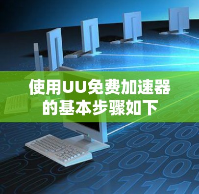 使用UU免费加速器的基本步骤如下 使用UU免费加速器的基本步骤如下