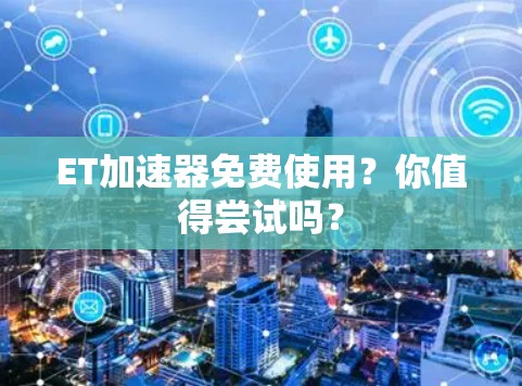 ET加速器免费使用？你值得尝试吗？