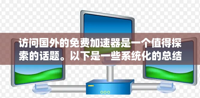 访问国外的免费加速器是一个值得探索的话题。以下是一些系统化的总结和建议,帮助您了解和选择适合您的加速器工具 访问国外的免费加速器是一个值得探索的话题。以下是一些系统化的总结和建议,帮助您了解和选择适合您的加速器工具