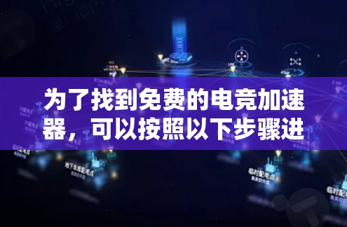 为了找到免费的电竞加速器,可以按照以下步骤进行 为了找到免费的电竞加速器,可以按照以下步骤进行