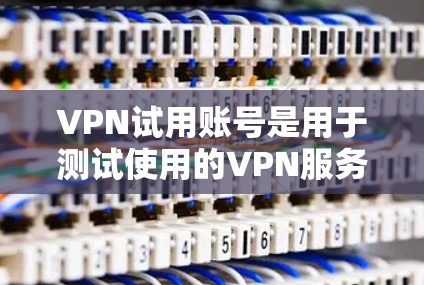 VPN试用账号是用于测试使用的VPN服务,通常通过互联网安全传输信息。以下是一些关键信息和步骤 VPN试用账号是用于测试使用的VPN服务,通常通过互联网安全传输信息。以下是一些关键信息和步骤