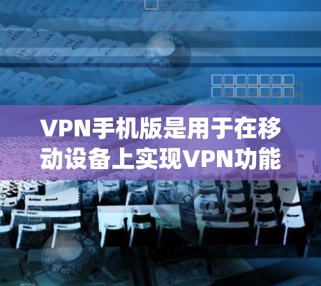 VPN手机版是用于在移动设备上实现VPN功能的手机应用程序。VPN可以帮助您在移动数据或视频通话上使用更安全的网络连接。以下是几个 popular 的VPN手机版推荐