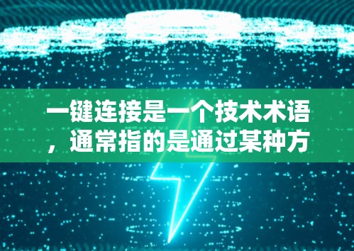 一键连接是一个技术术语,通常指的是通过某种方式或工具,快速完成连接到多个来源,而不是多次操作。具体含义取决于上下文 一键连接是一个技术术语,通常指的是通过某种方式或工具,快速完成连接到多个来源,而不是多次操作。具体含义取决于上下文