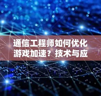 通信工程师如何优化游戏加速?技术与应用的完美结合 通信工程师如何优化游戏加速?技术与应用的完美结合