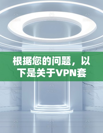 根据您的问题，以下是关于VPN套餐的详细解答