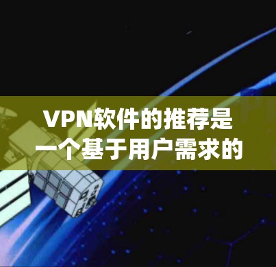 VPN软件的推荐是一个基于用户需求的选择问题。以下是一些 commonly recommended VPN software 的推荐,涵盖不同的需求 VPN软件的推荐是一个基于用户需求的选择问题。以下是一些 commonly recommended VPN software 的推荐,涵盖不同的需求